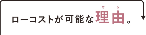 ローコストが可能な理由